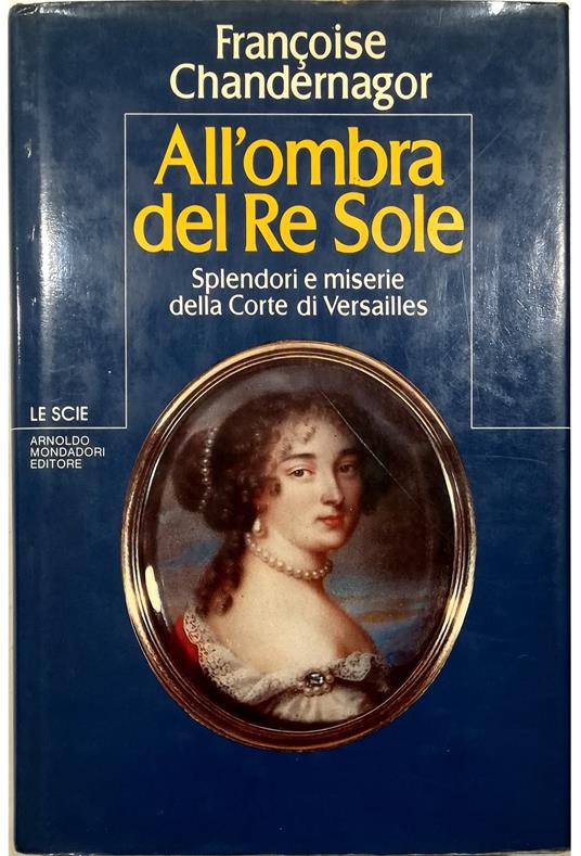 All'ombra del Re Sole Splendori e miserie della Corte di Versailles - Françoise Chandernagor - copertina