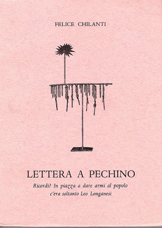 Lettera a Pechino. Ricordi? in piazza a dare armi al popolo c'era soltanto Leo Longanesi - Felice Chilanti - copertina