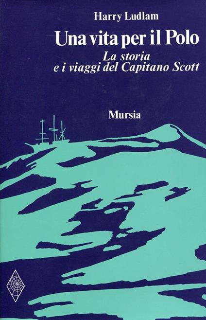 Una vita per il Polo. La storia e i viaggi del Capitano Scott - Harry Ludlam - copertina