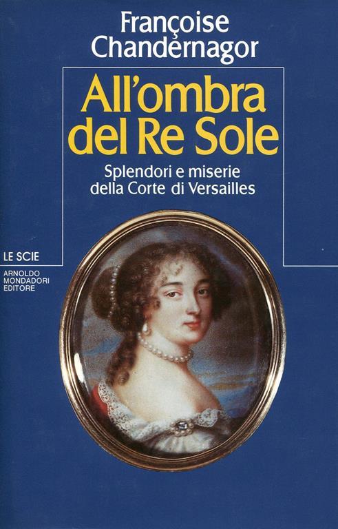 All'ombra del Re Sole. Splendori e miserie della Corte di Versailles - Francoise Chandernagor - copertina