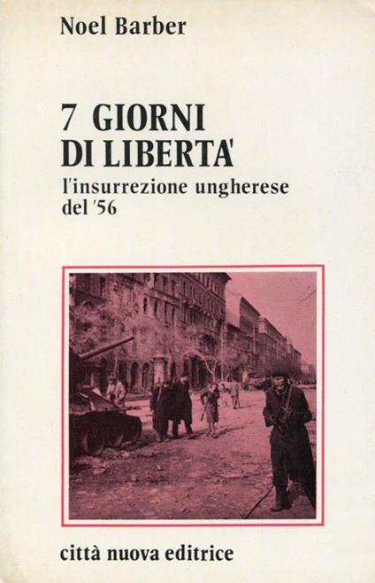 7 Giorni Di Libertà. L'Insurrezione Ungherese Del '56 - Noël Barber - copertina