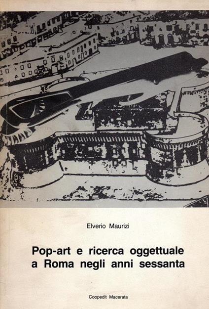 Pop-art e ricerca oggettuale a Roma negli anni Sessanta - Elverio Maurizi - copertina