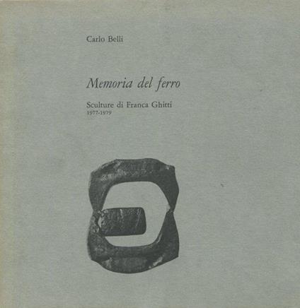 Memoria del ferro. Sculture di Franca Ghitti 1977-1979 - Carlo Belli - copertina