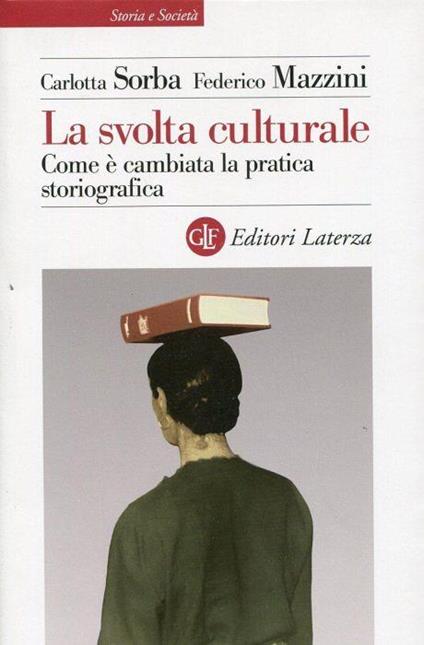 La svolta culturale. Come è cambiata la pratica storiografica di: SORBA, Carlotta e MAZZINI, Federico - copertina