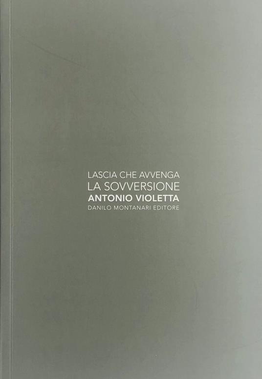 Antonio Violetta. Lascia che avvenga la sovversione - Antonio Violetta - copertina