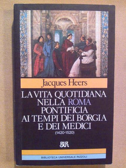 La La Vita Quotidiana Nella Roma Pontificia Ai Tempi Dei Borgia E Dei Medici (1420 - 1520) - Jacques Heers - copertina