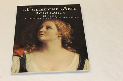 La La collezione d'Arte Rolo banca. Opere dal Cinquecento al Novecento - copertina