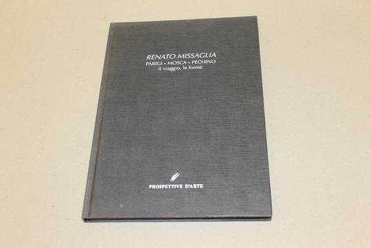 Parigi,Mosca,Pechino il viaggio e le forme - Renato Missaglia - 2