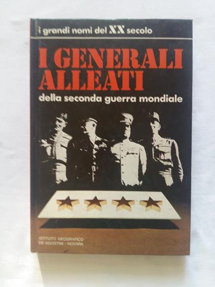 Aa. Vv. I Generali Alleati Della Seconda Guerra Mondiale. Istituto Gografico De Agostini. 1973 - I - copertina