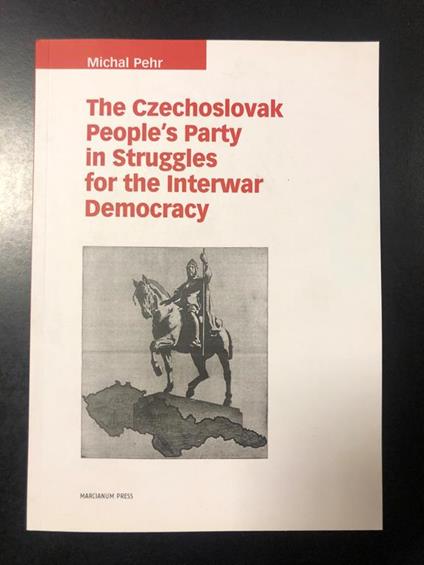 The Czechoslovak People's Party in Struggles for the Interwar Democracy. Marcianum Press 2018 - Michal Pehr - copertina