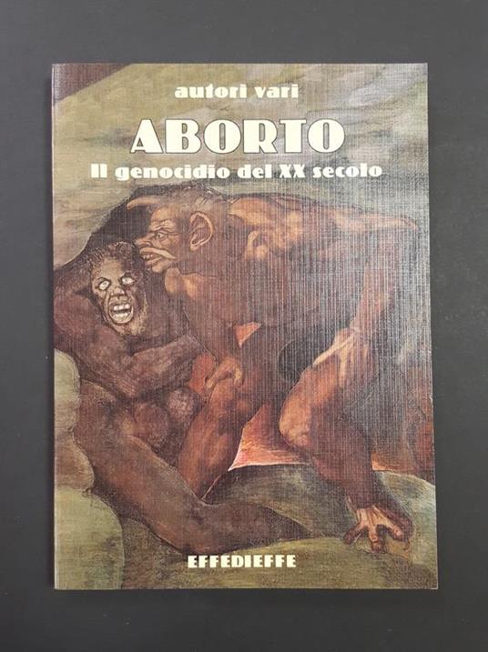 Aa. Vv. Aborto. Il Genocidio Del Xx Secolo. Effedieffe. 2000 - I - copertina