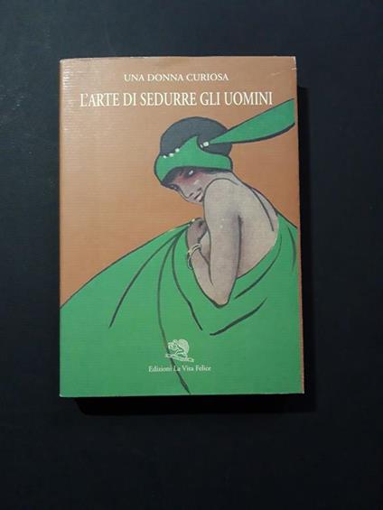 Una donna curiosa (pseudonimo). L'arte di sedurre gli uomini. La Vita Felice. 1997 - Una Donna Curiosa - copertina