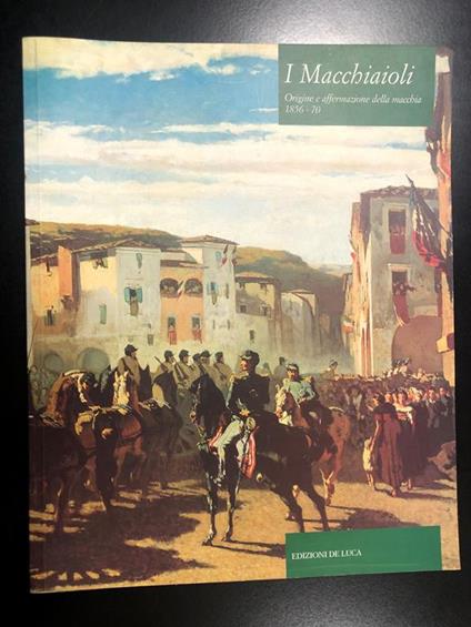 I Macchiaioli. Origine e affermazione della macchina 1856-1870. Edizioni De Luca 2000 - I. A cura di Marabottini Alessandro e Quercioli Vittorio - Alessandro Marabottini - copertina