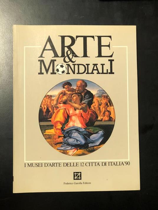 Arte & Mondiali. I musei d'arte delle 12 città di Italia '90. Federico Garolla Editore 1989 - I. A cura di Marco Carminati - Marco Carminati - copertina