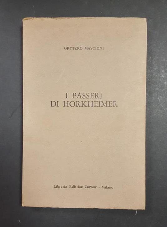 I passeri di Horkheimer. Libreria Editrice Cavour. 1978. Ed. num., ns es. n. 167/1000 - Grytzko Mascioni - copertina