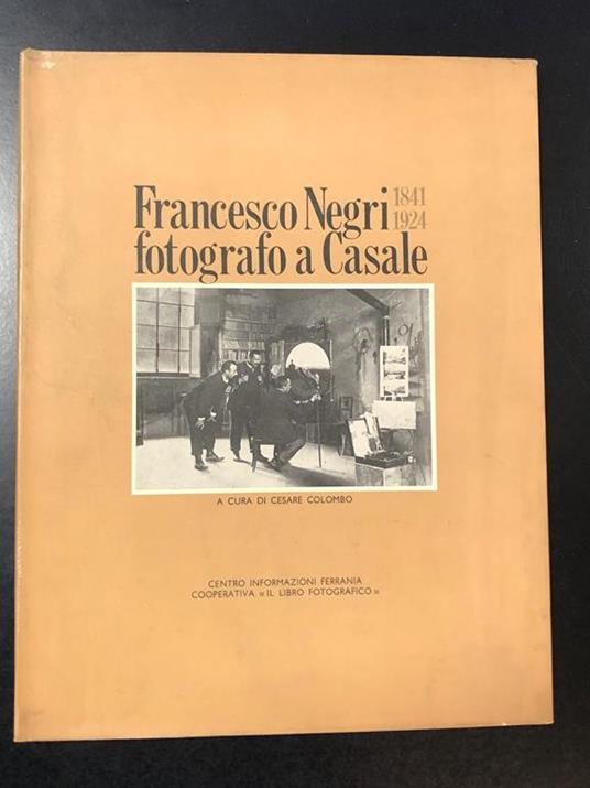 Francesco Negri fotografo a Casale 1841-1924. A cura di Cesare Colombo. Il Libro Fotografico Soc. Cooperativa 1969 - Cesare Colombo - copertina