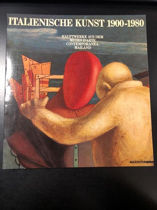 Italienische Kunst 1900-1980. Italienische Kunst 1900-1980. Hauptwerke aus dem. Museo d'Arte Contemporanea, Mailand. Frolich e Kaufmann - Mazzotta 1985 - Peter Weiermair - copertina