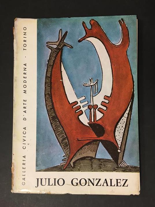 Julio Gonzalez. A cura di Galleria Civica d'Arte Moderna. 1967 - Luigi Mallé - copertina