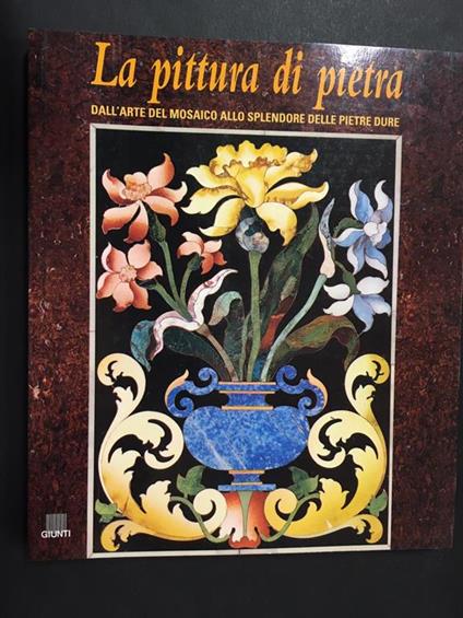 La pittura di pietraDall'arte del mosaico allo splendore delle pietre dureGiunti2002 - copertina