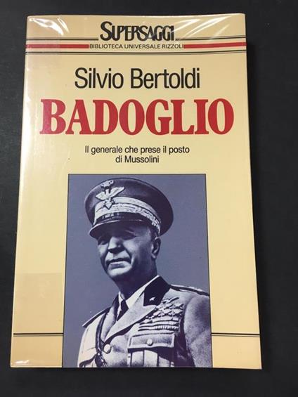 Badoglio. Il generale che prese il posto di Mussolini. BUR. 1993-I - Silvio Bertoldi - copertina