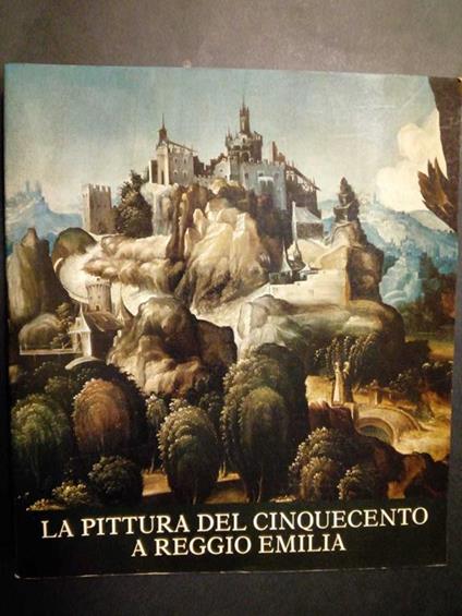 La pittura del cinquecento a Reggio Emilia. Federco Motta editore. 1985 - Massimo Pirondini - copertina