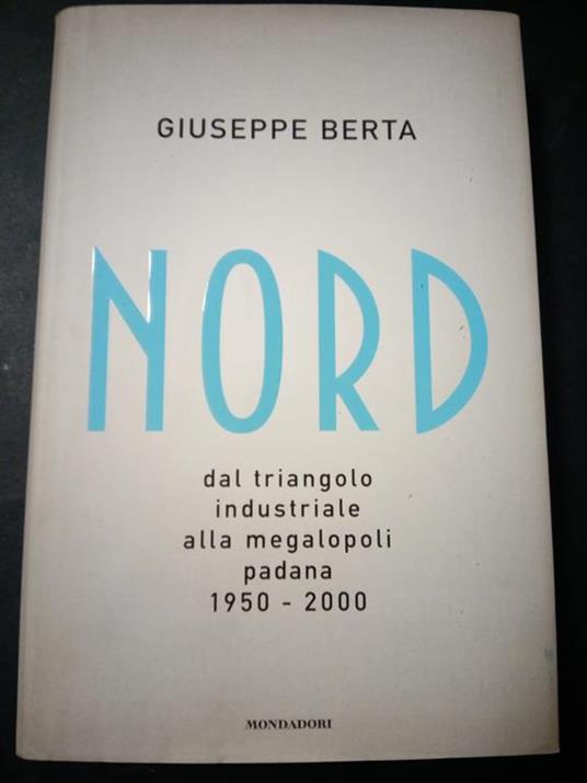 Nord da triangolo industriale alla megalopoli padana 1950-2000. Mondadori. 2008-I - Giuseppe Berta - copertina