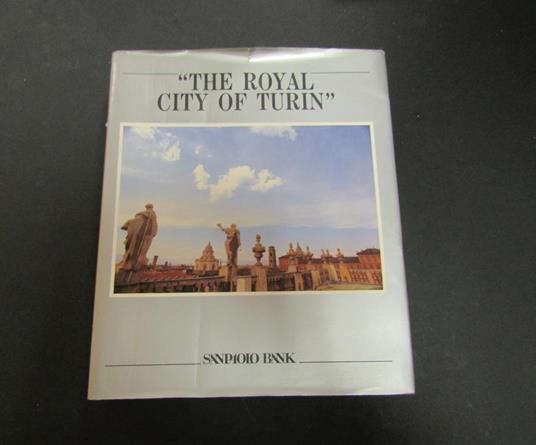 Sciola Gianni Carlo e Rozzo Edward. The Royal City of Turin. Istituto Bancario San Paolo Torino. 1982 - Gianni Carlo Sciolla - copertina