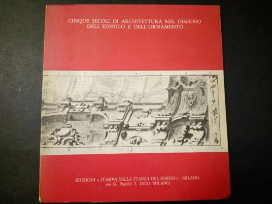 Aa.Vv. Cinque Secoli Di Architettura Nel Disegno Dell'Edificio E Dell'Ornamento. Edizioni Stampa Della Stanza Del Borgo. 1972 - copertina