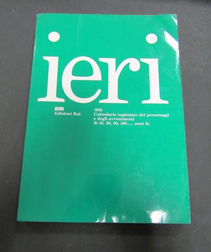 Ieri. 1986. Calendario ragionato dei personaggi e degli avvenimenti di 10, 20, 50, 100... anni fa. ERI Edizioni Rai. 1986 - copertina