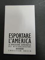 Esportare l'America. La rivoluzione democratica dei neoconservatori. Il Foglio. 2003