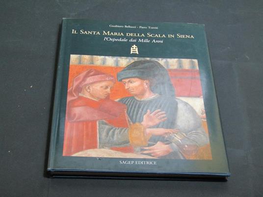 Bellocci Gualtiero e Torriti Piero. Il Santa Maria della Scala in Siena. L'Ospedale dai Mille Anni. Sagep. 1991 - Gualtiero Bellucci - copertina