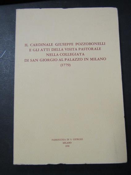 Il cardinale Giuseppe Pozzobonelli e gli atti della visita pastorale nella collegiata di San Giorgio al palazzo in Milano (1779). Parrocchia di s. Giorgio. 1970 - M. Luisa Gatti Perer - copertina