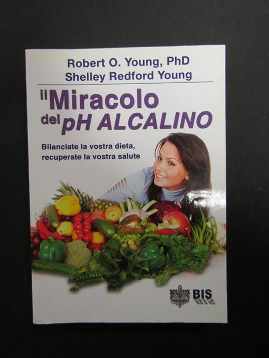 Young Robert O. e Redford Young Shelley. Il Miracolo del ph alcalino. Nuova editrice Apulia/BIS. 2012 - Robert O. Young - copertina