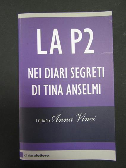 La P2. Nei Diari Segreti Di Tina Anselmi. A Cura Di Anna Vinci. Chiarelettere. 2011 - Anna Vinci - copertina