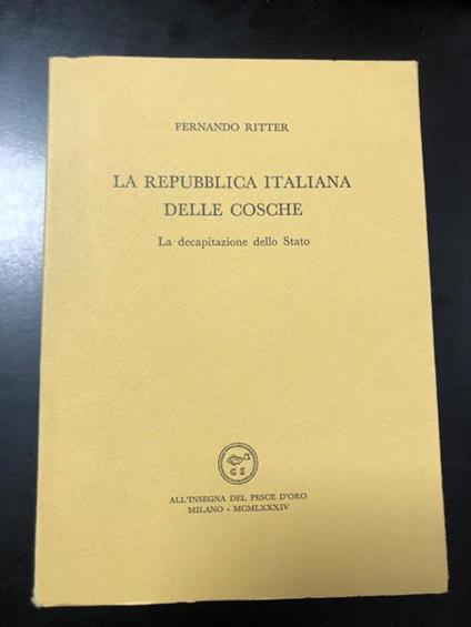 La Repubblica italiana delle cosche. La decapitazione dello Stato. Scheiwiller - All'insegna del pesce d'oro 1984. Es. 892/1000 - Fernando Ritter - copertina