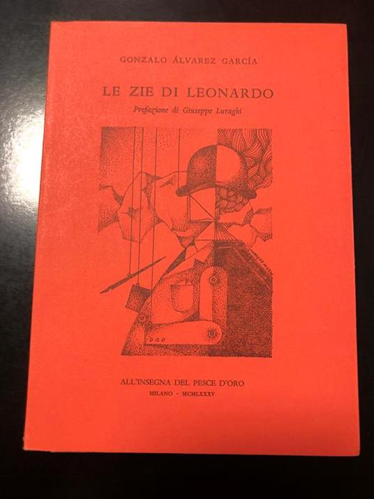Le zie di Leonardo. Scheiwiller - All'insegna del pesce d'oro 1985. Es. 552/1000 - Gonzalo Alvarez García - copertina