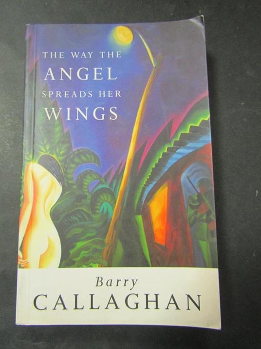 The way the angel spreads her wings. Little, brown and company. 1995 - Barry Callaghan - copertina