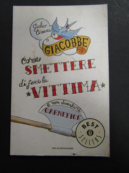 Giacobbe Giulio Cesare. Come smettere di fare la vittima e non diventare il carnefice. Mondadori. 2010 - Giulio Cesare Giacobbe - copertina