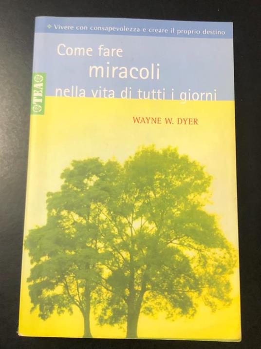 Dyer Wayne W. Come fare miracoli nella vita di tutti i giorni. TEA 2008 - Wayne W. Dyer - copertina