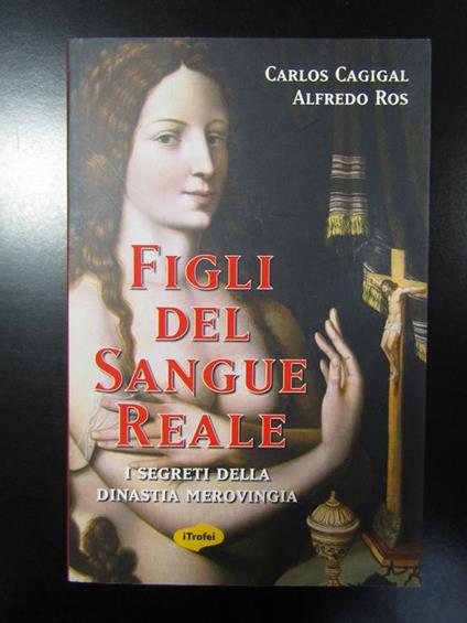 Cagigal Carlos e Ros Alfredo. Figli del sangue reale. I segreti della dinastia merovingia. Tropea editore 2008 - I - Carlos Cagigal - copertina