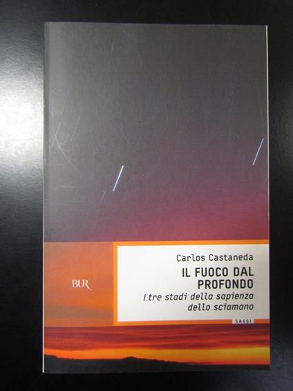 Il fuoco dal profondo. I tre stadi della sapienza dello sciamano. BUR 2006 - Carlos Castaneda - copertina