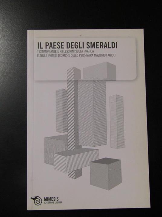 Il paese degli smeraldi. Testimonianze e riflessioni sulla pratica e sulle ipotesi teoriche dello psichiatra Massimo Fagioli. Mimesis 2009 - copertina