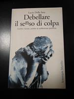 Debellare il senso di colpa. Contro l'ansia, contro la sofferenza psichica. Marsilio 2005