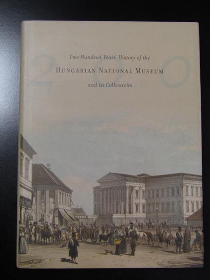 Two Hundred Years' History of the Hungarian National Museum and its Collections. 2004 - copertina