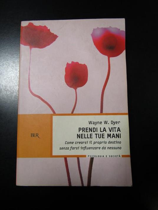 Dyer Wayne W. Prendi la vita nella tue mani. BUR 2005 - Wayne W. Dyer - copertina