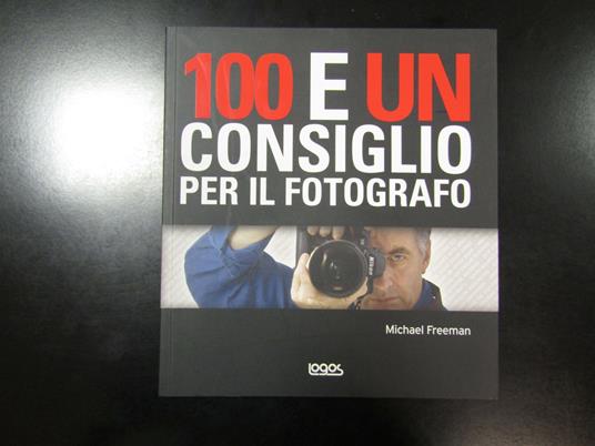 Freeman Michael. 100 e un consiglio per il fotografo. Logos 2009 - Michael Freeman - copertina