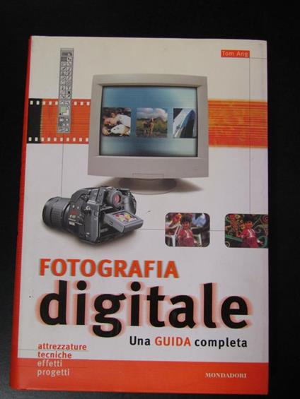 Fotografia digitale. Una guida completa. Mondadori 2004 - Tom Ang - copertina