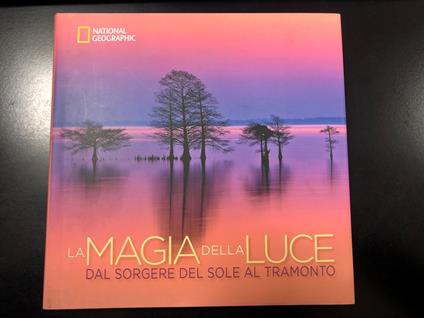 La magia della luce dal sorgere del sole al tramonto. National Geographic. Edizioni White Star 2014 - copertina