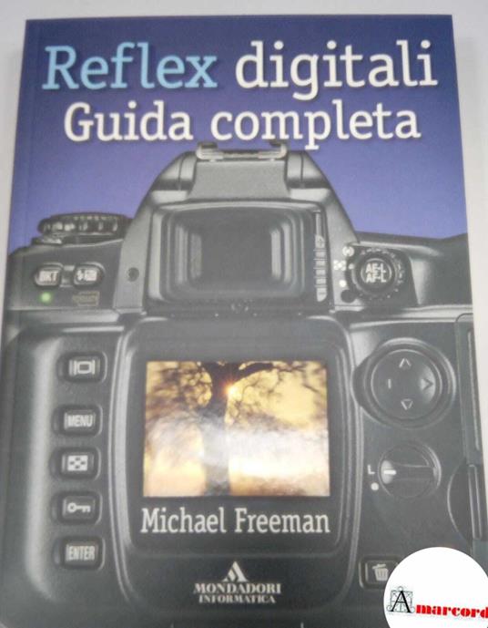 Freeman Michael, Reflex digitali. Guida completa. Mondadori informatica, 2005 - I - Michael Freeman - copertina