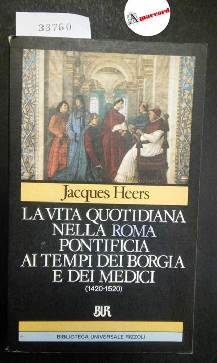 Heers Jacques, La vita quotidiana nella Roma pontificia ai tempi dei Borgia e dei Medici (1420-1520), BUR, 1988 - I - Jacques Heers - copertina